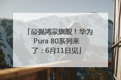 最强鸿蒙旗舰！华为Pura 80系列来了：6月11日见