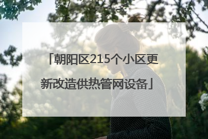 朝阳区215个小区更新改造供热管网设备