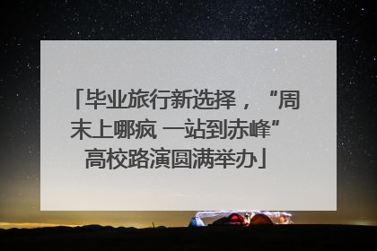 毕业旅行新选择，“周末上哪疯 一站到赤峰”高校路演圆满举办