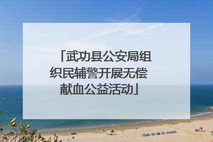 武功县公安局组织民辅警开展无偿献血公益活动