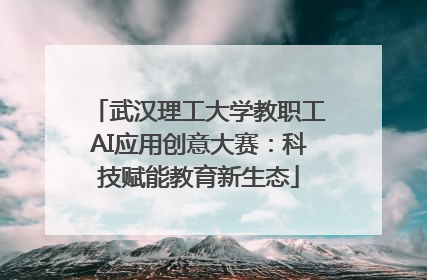 武汉理工大学教职工AI应用创意大赛：科技赋能教育新生态