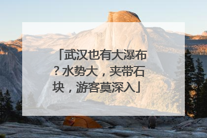 武汉也有大瀑布？水势大，夹带石块，游客莫深入