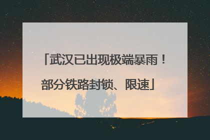 武汉已出现极端暴雨！部分铁路封锁、限速