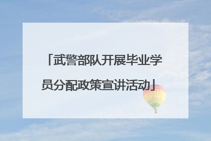 武警部队开展毕业学员分配政策宣讲活动