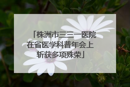 株洲市三三一医院在省医学科普年会上斩获多项殊荣