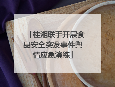 桂湘联手开展食品安全突发事件舆情应急演练