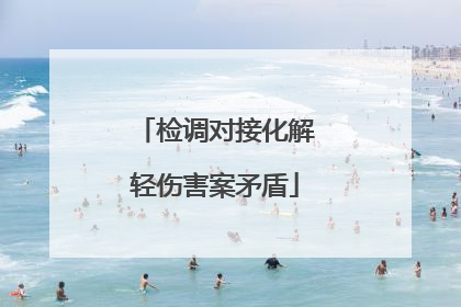 检调对接化解轻伤害案矛盾