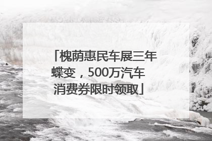 槐荫惠民车展三年蝶变，500万汽车消费券限时领取