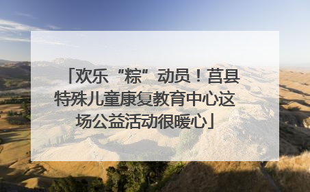 欢乐“粽”动员！莒县特殊儿童康复教育中心这场公益活动很暖心