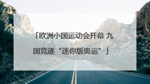 欧洲小国运动会开幕 九国竞逐“迷你版奥运”