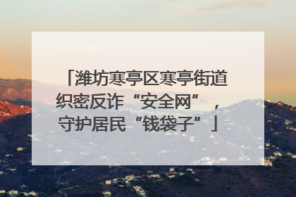 潍坊寒亭区寒亭街道织密反诈“安全网”，守护居民“钱袋子”