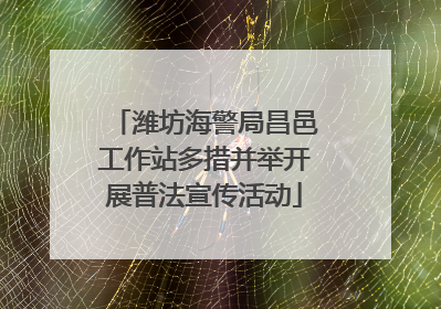 潍坊海警局昌邑工作站多措并举开展普法宣传活动