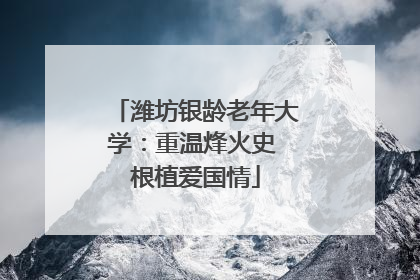 潍坊银龄老年大学：重温烽火史 根植爱国情