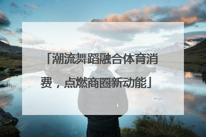 潮流舞蹈融合体育消费，点燃商圈新动能