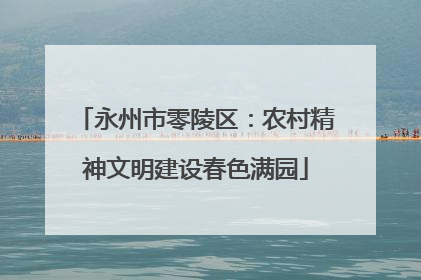 永州市零陵区：农村精神文明建设春色满园