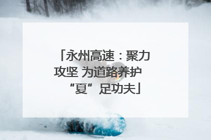 永州高速：聚力攻坚 为道路养护“夏”足功夫