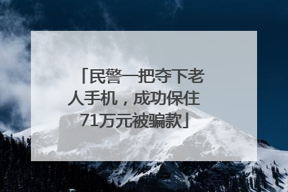 民警一把夺下老人手机，成功保住71万元被骗款
