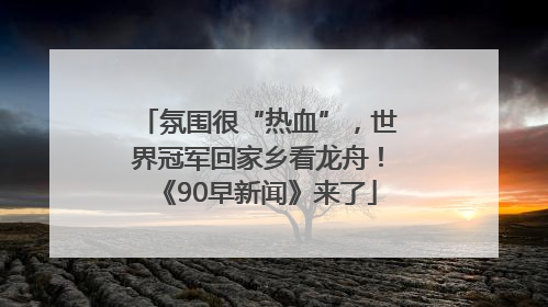 氛围很“热血”，世界冠军回家乡看龙舟！《90早新闻》来了