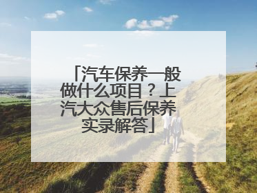 汽车保养一般做什么项目？上汽大众售后保养实录解答