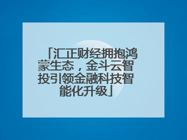 汇正财经拥抱鸿蒙生态，金斗云智投引领金融科技智能化升级