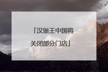 汉堡王中国将关闭部分门店