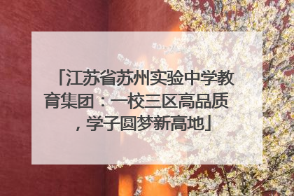 江苏省苏州实验中学教育集团：一校三区高品质，学子圆梦新高地