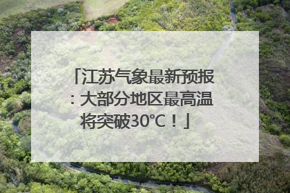 江苏气象最新预报：大部分地区最高温将突破30℃！