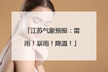 江苏气象预报：雷雨！暴雨！降温！