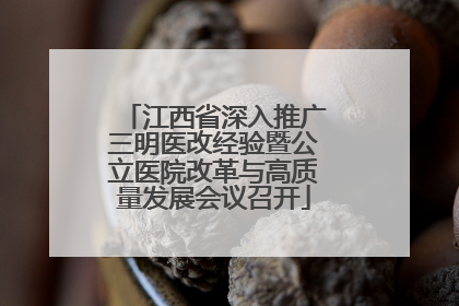 江西省深入推广三明医改经验暨公立医院改革与高质量发展会议召开
