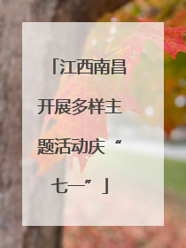 江西南昌开展多样主题活动庆“七一”