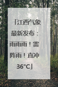 江西气象最新发布：雨雨雨！雷阵雨！直冲36°C