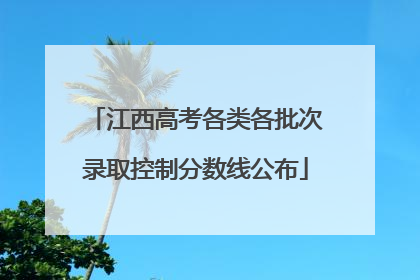 江西高考各类各批次录取控制分数线公布
