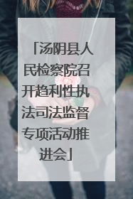 汤阴县人民检察院召开趋利性执法司法监督专项活动推进会