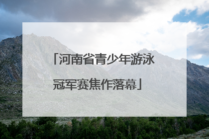 河南省青少年游泳冠军赛焦作落幕