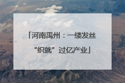 河南禹州：一缕发丝“织就”过亿产业