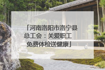 河南洛阳市洛宁县总工会：关爱职工 免费体检送健康