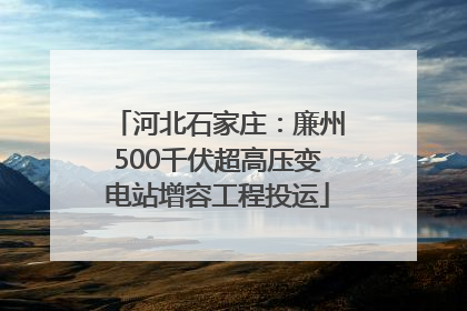河北石家庄：廉州500千伏超高压变电站增容工程投运