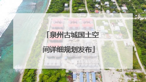 泉州古城国土空间详细规划发布