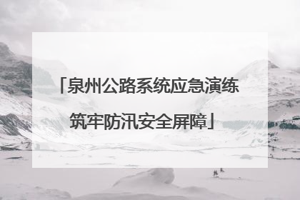 泉州公路系统应急演练 筑牢防汛安全屏障