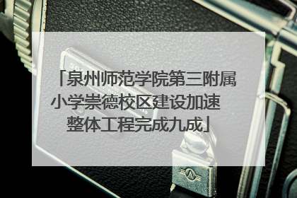 泉州师范学院第三附属小学崇德校区建设加速 整体工程完成九成
