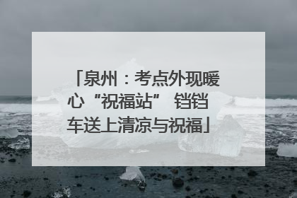 泉州：考点外现暖心“祝福站” 铛铛车送上清凉与祝福