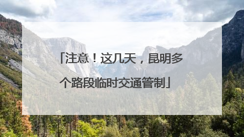 注意！这几天，昆明多个路段临时交通管制