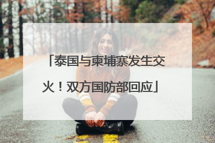 泰国与柬埔寨发生交火！双方国防部回应