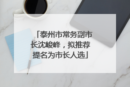 泰州市常务副市长沈峻峰，拟推荐提名为市长人选
