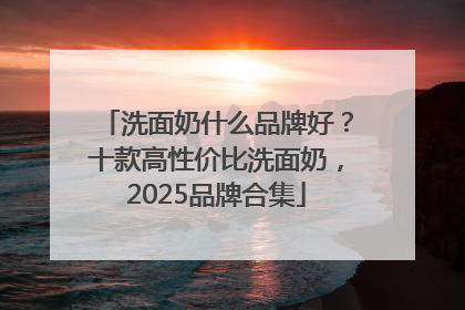 洗面奶什么品牌好？十款高性价比洗面奶，2025品牌合集