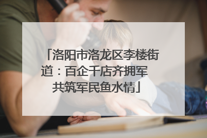 洛阳市洛龙区李楼街道：百企千店齐拥军 共筑军民鱼水情