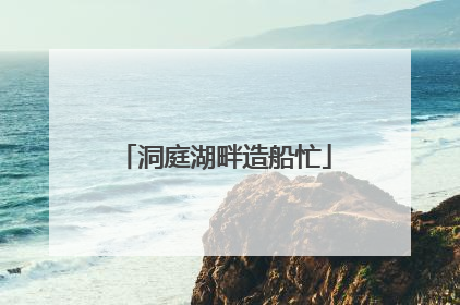 洞庭湖畔造船忙