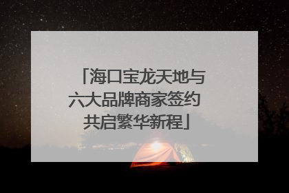 海口宝龙天地与六大品牌商家签约 共启繁华新程