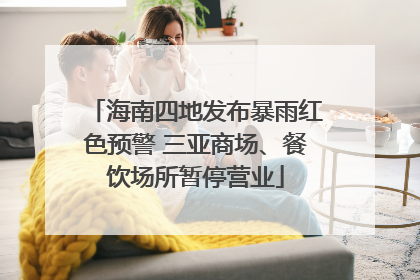 海南四地发布暴雨红色预警 三亚商场、餐饮场所暂停营业