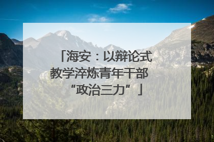 海安：以辩论式教学淬炼青年干部“政治三力”